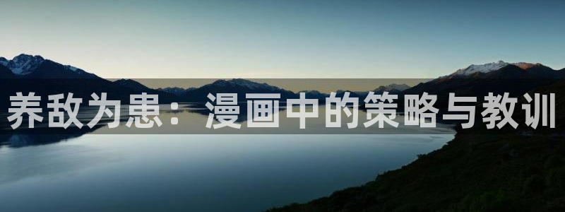 51漫画网页版免费看：养敌为患：漫画中的策略与教训