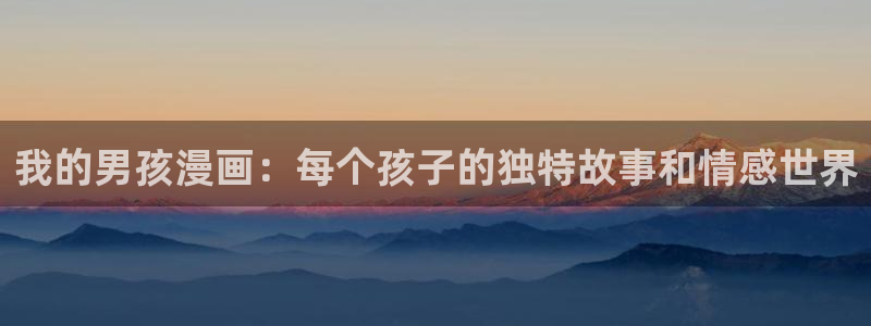 51漫画app下载：我的男孩漫画：每个孩子的独特故事和情感世界
