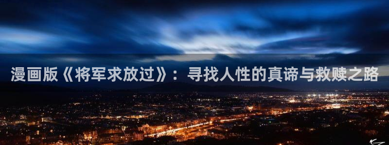 51漫画app下载ios：漫画版《将军求放过》：寻找人性的真谛与救赎之路